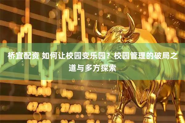 桥宜配资 如何让校园变乐园？校园管理的破局之道与多方探索