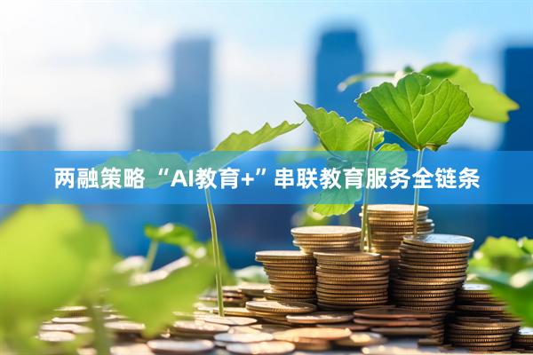 两融策略 “AI教育+”串联教育服务全链条