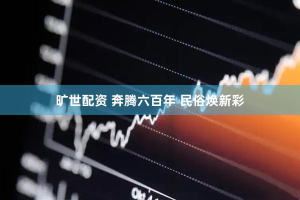 旷世配资 奔腾六百年&#32;民俗焕新彩