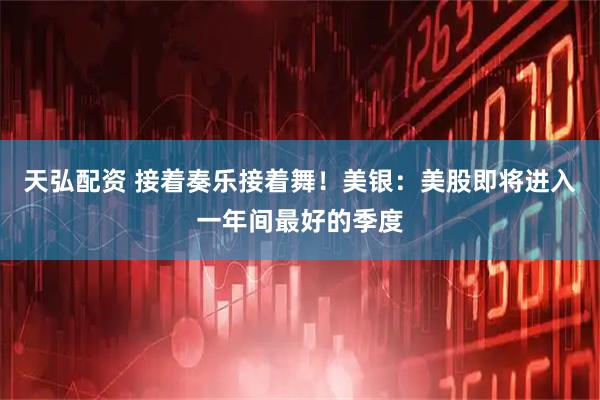 天弘配资 接着奏乐接着舞！美银：美股即将进入一年间最好的季度