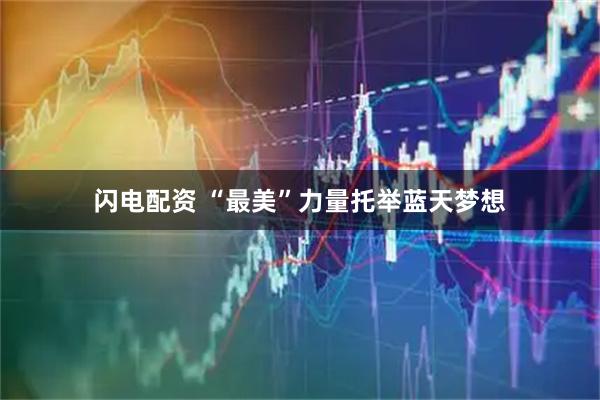闪电配资 “最美”力量托举蓝天梦想