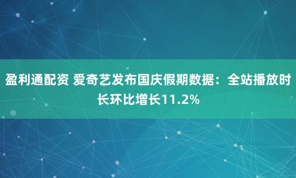 盈利通配资 爱奇艺发布国庆假期数据：全站播放时长环比增长11.2%