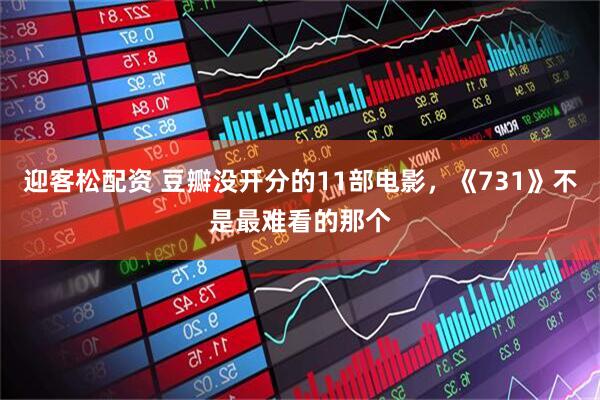 迎客松配资 豆瓣没开分的11部电影，《731》不是最难看的那个
