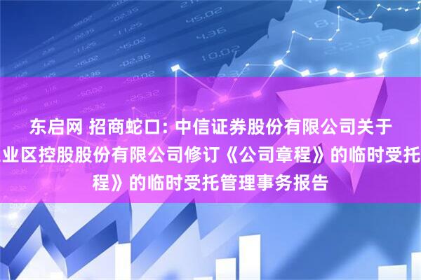 东启网 招商蛇口: 中信证券股份有限公司关于招商局蛇口工业区控股股份有限公司修订《公司章程》的临时受托管理事务报告