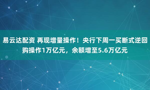 易云达配资 再现增量操作！央行下周一买断式逆回购操作1万亿元，余额增至5.6万亿元